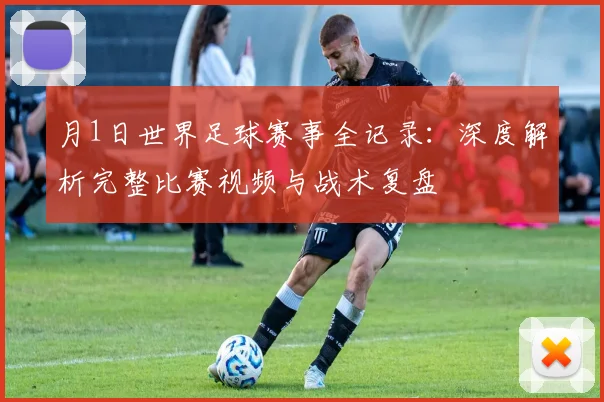月1日世界足球赛事全记录：深度解析完整比赛视频与战术复盘