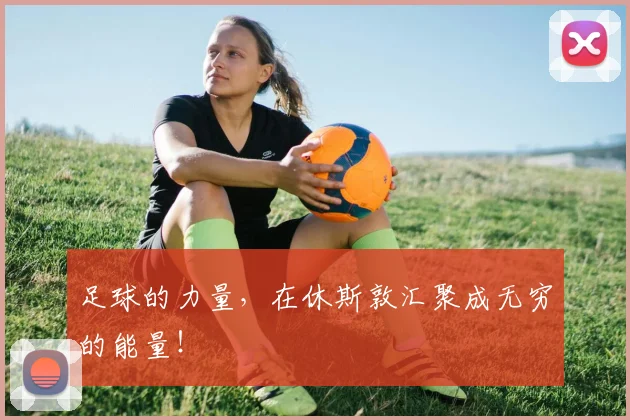 足球的力量，在休斯敦汇聚成无穷的能量！