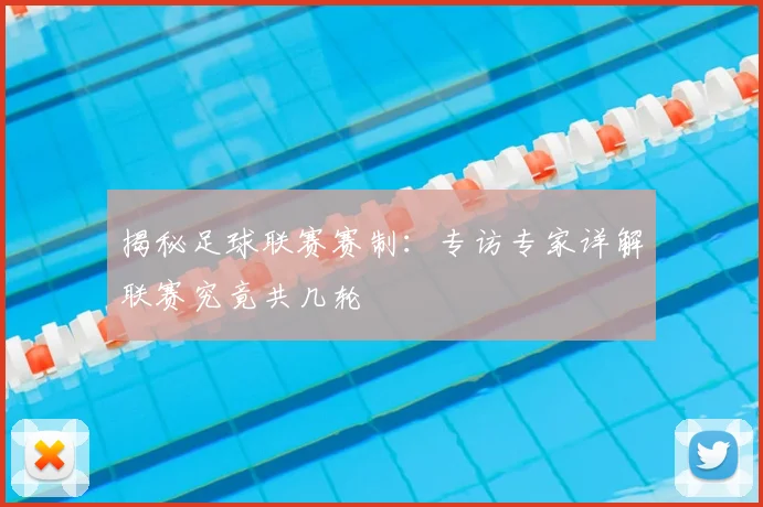 揭秘足球联赛赛制：专访专家详解联赛究竟共几轮