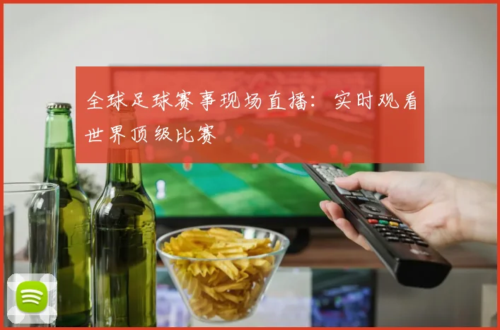 全球足球赛事现场直播：实时观看世界顶级比赛