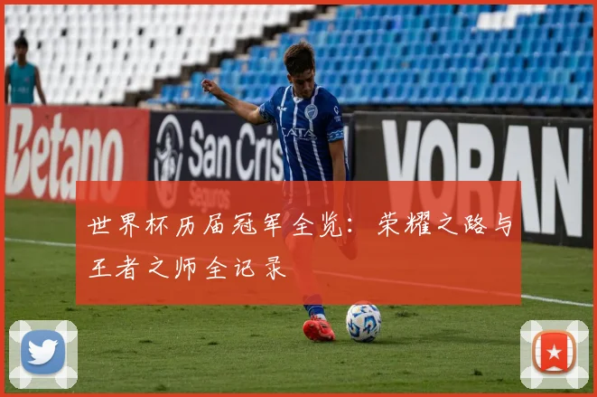 世界杯历届冠军全览：荣耀之路与王者之师全记录