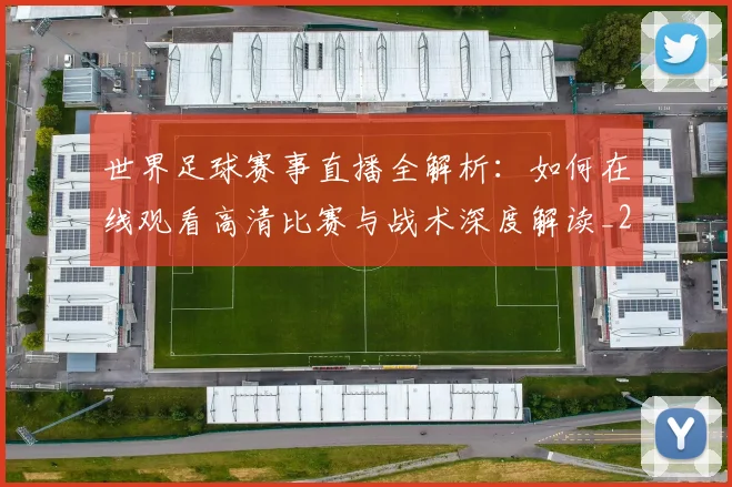 世界足球赛事直播全解析：如何在线观看高清比赛与战术深度解读_20260610190210