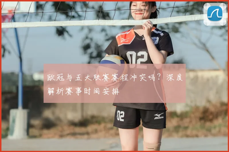 欧冠与五大联赛赛程冲突吗？深度解析赛事时间安排