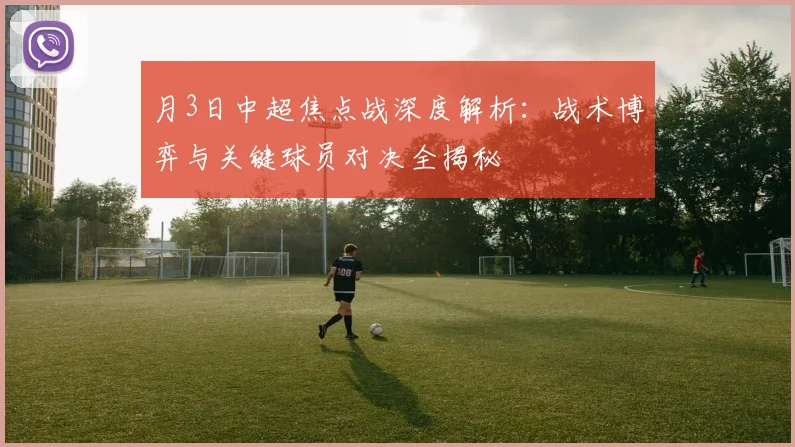 月3日中超焦点战深度解析：战术博弈与关键球员对决全揭秘