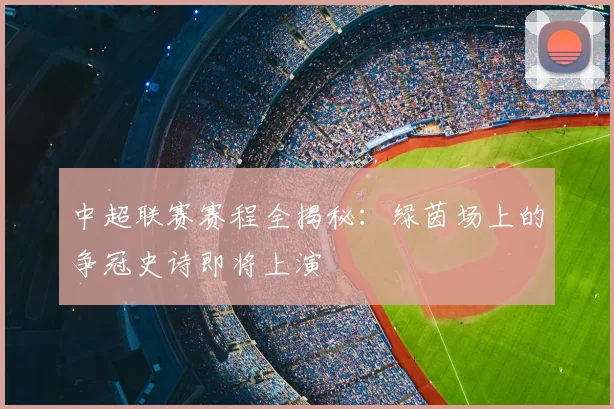 中超联赛赛程全揭秘：绿茵场上的争冠史诗即将上演