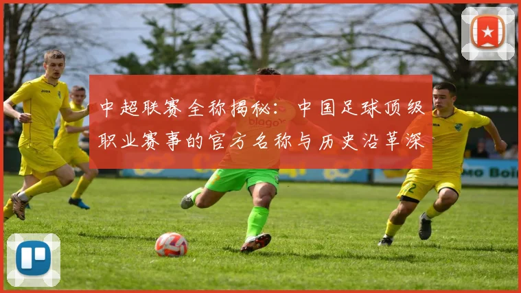 中超联赛全称揭秘:中国足球顶级职业赛事的官方名称与历史沿革深度解析