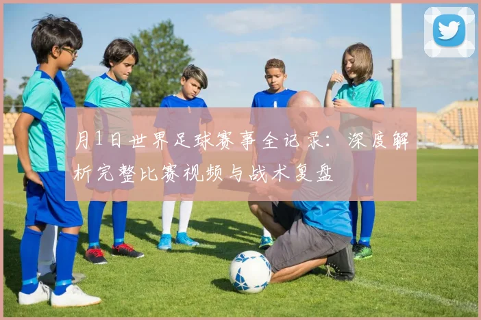 月1日世界足球赛事全记录：深度解析完整比赛视频与战术复盘