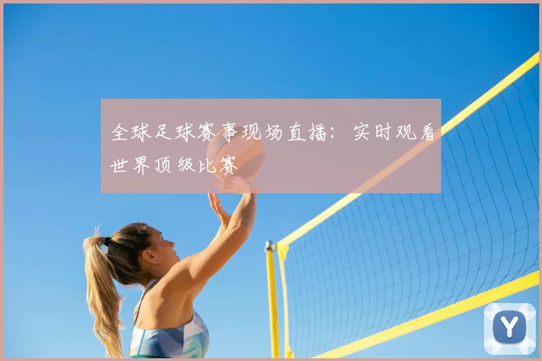 全球足球赛事现场直播：实时观看世界顶级比赛