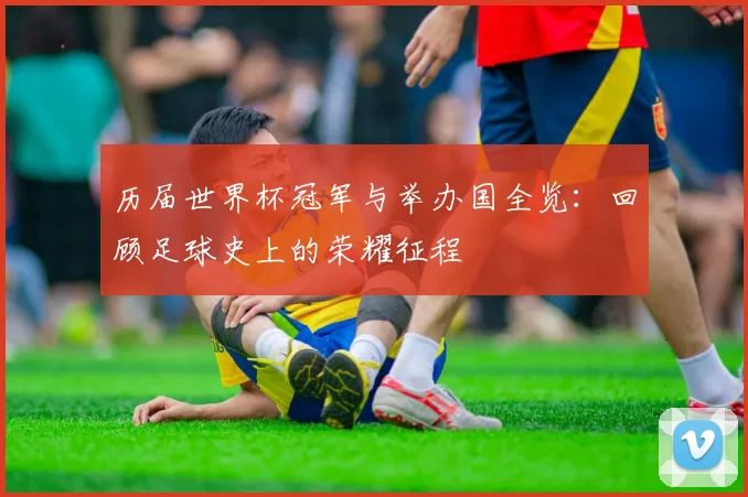 历届世界杯冠军与举办国全览：回顾足球史上的荣耀征程