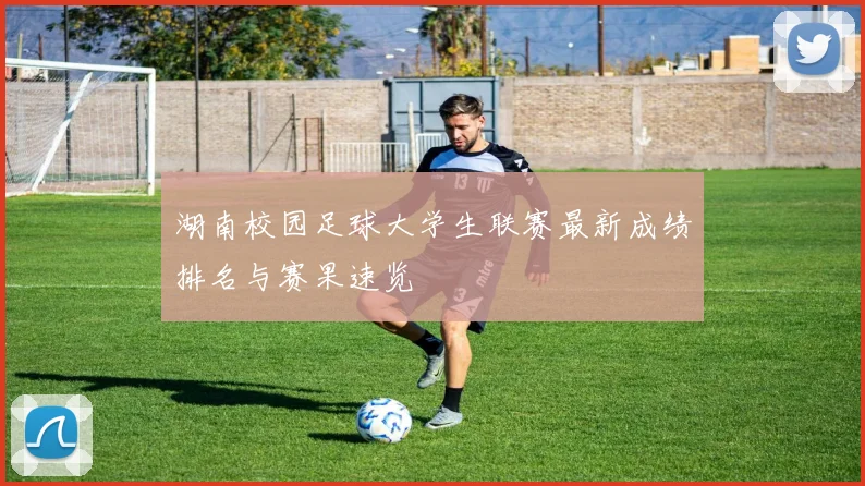 湖南校园足球大学生联赛最新成绩排名与赛果速览
