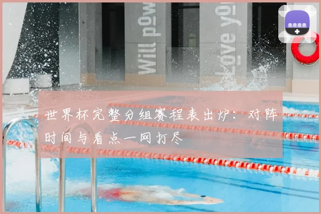 世界杯完整分组赛程表出炉：对阵时间与看点一网打尽