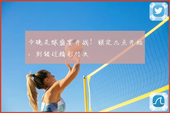 今晚足球盛宴开战!锁定几点开始,别错过精彩对决