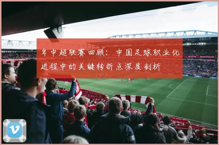年中超联赛回顾：中国足球职业化进程中的关键转折点深度剖析