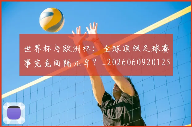 世界杯与欧洲杯：全球顶级足球赛事究竟间隔几年？_20260609201252